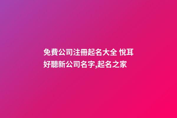 免費公司注冊起名大全 悅耳好聽新公司名字,起名之家-第1張-公司起名-玄機派